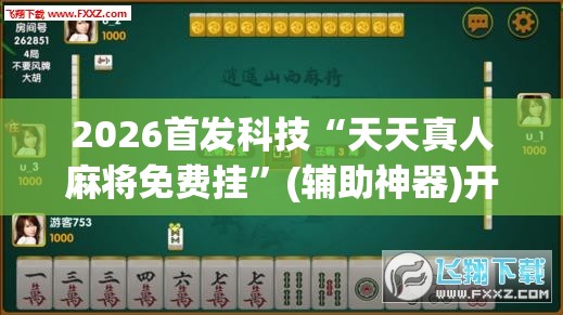 2026首发科技“天天真人麻将免费挂”(辅助神器)开挂详细教程