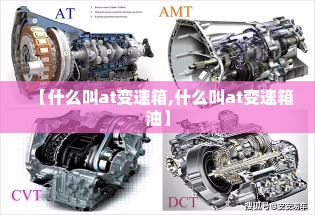 【什么叫at变速箱,什么叫at变速箱油】 【什么叫at变速箱,什么叫at变速箱油】