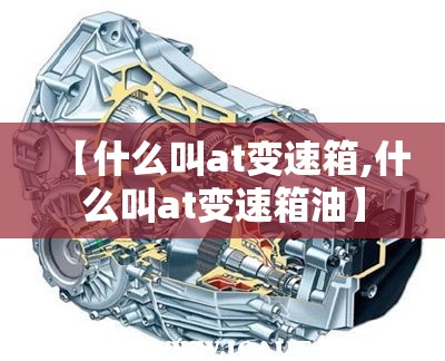 【什么叫at变速箱,什么叫at变速箱油】 【什么叫at变速箱,什么叫at变速箱油】