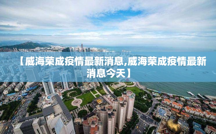 【威海荣成疫情最新消息,威海荣成疫情最新消息今天】 【威海荣成疫情最新消息,威海荣成疫情最新消息今天】