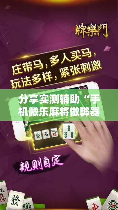 分享实测辅助“手机微乐麻将做弊器软件	”其实确实有挂