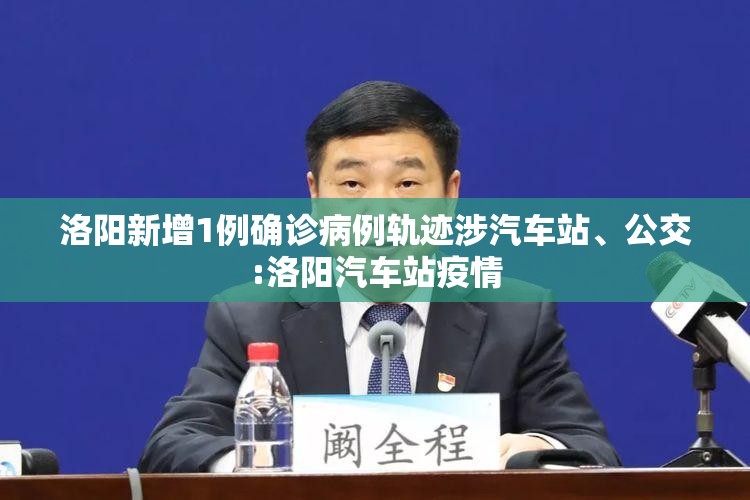 洛阳新增1例确诊病例轨迹涉汽车站、公交:洛阳汽车站疫情