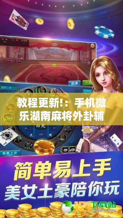 教程更新!：手机微乐湖南麻将外卦辅助软件下载”细辅助教程分享