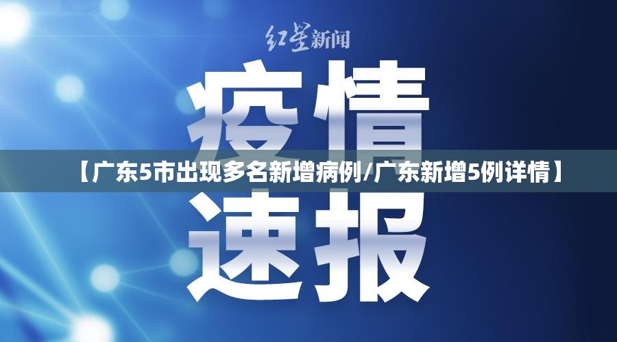 【广东5市出现多名新增病例/广东新增5例详情】
