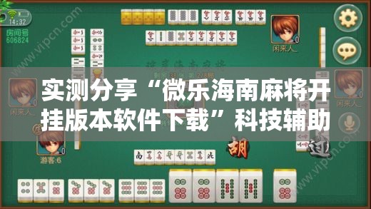 实测分享“微乐海南麻将开挂版本软件下载	”科技辅助神器手机版