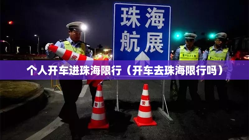 个人开车进珠海限行(开车去珠海限行吗) 个人开车进珠海限行(开车去珠海限行吗)