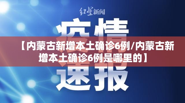 【内蒙古新增本土确诊6例/内蒙古新增本土确诊6例是哪里的】 【内蒙古新增本土确诊6例/内蒙古新增本土确诊6例是哪里的】