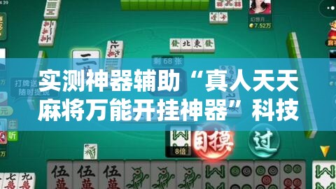 实测神器辅助“真人天天麻将万能开挂神器	”科技辅助神器手机版