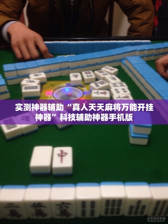 实测神器辅助“真人天天麻将万能开挂神器”科技辅助神器手机版