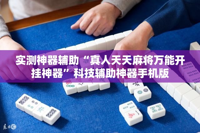 实测神器辅助“真人天天麻将万能开挂神器”科技辅助神器手机版