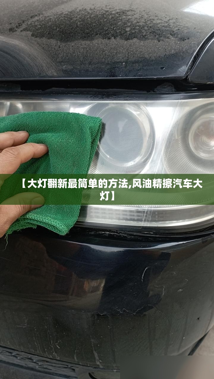 【大灯翻新最简单的方法,风油精擦汽车大灯】 【大灯翻新最简单的方法,风油精擦汽车大灯】