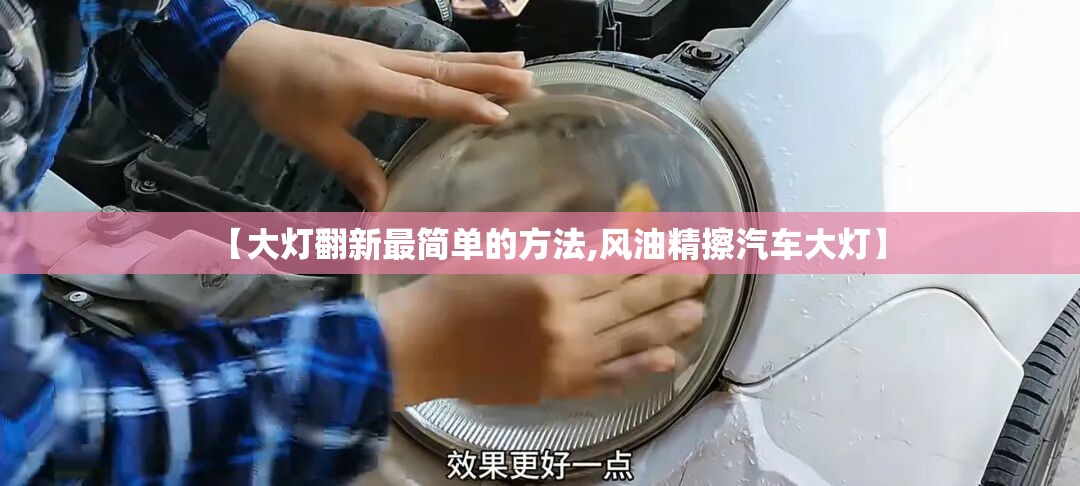 【大灯翻新最简单的方法,风油精擦汽车大灯】 【大灯翻新最简单的方法,风油精擦汽车大灯】