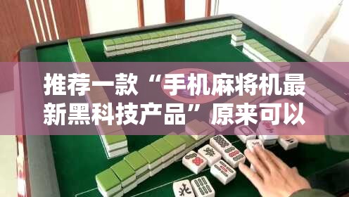 推荐一款“手机麻将机最新黑科技产品	”原来可以开挂