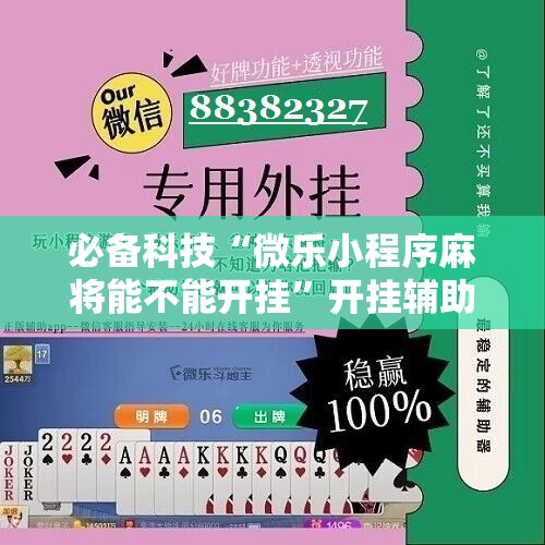 必备科技“微乐小程序麻将能不能开挂”开挂辅助脚本+详细开挂安装教程