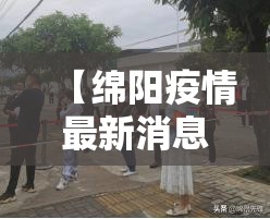 【绵阳疫情最新消息今天新增了15例,绵阳疫情最新数据消息今天新增】 【绵阳疫情最新消息今天新增了15例,绵阳疫情最新数据消息今天新增】