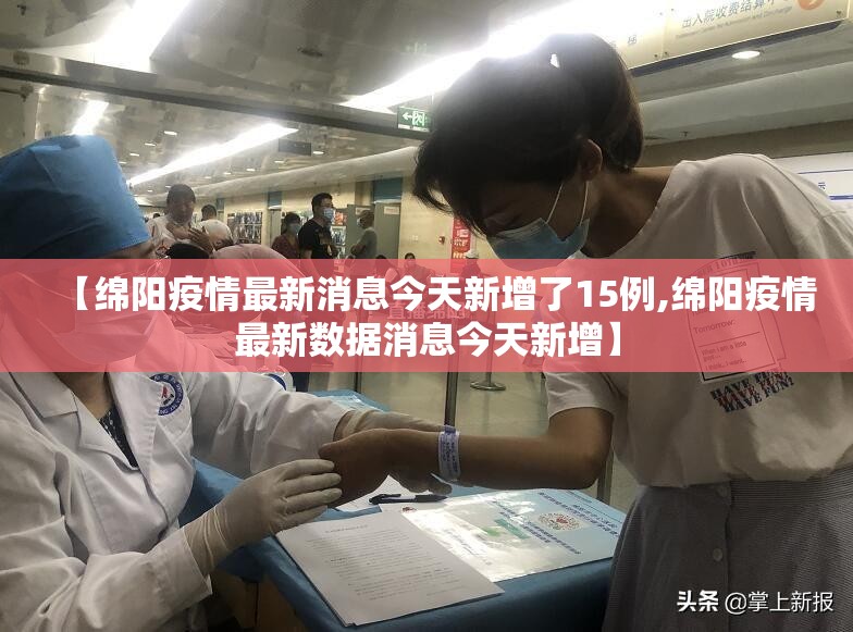 【绵阳疫情最新消息今天新增了15例,绵阳疫情最新数据消息今天新增】 【绵阳疫情最新消息今天新增了15例,绵阳疫情最新数据消息今天新增】
