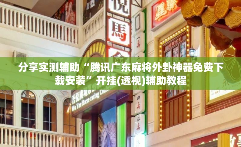 分享实测辅助“腾讯广东麻将外卦神器免费下载安装	”开挂(透视)辅助教程
