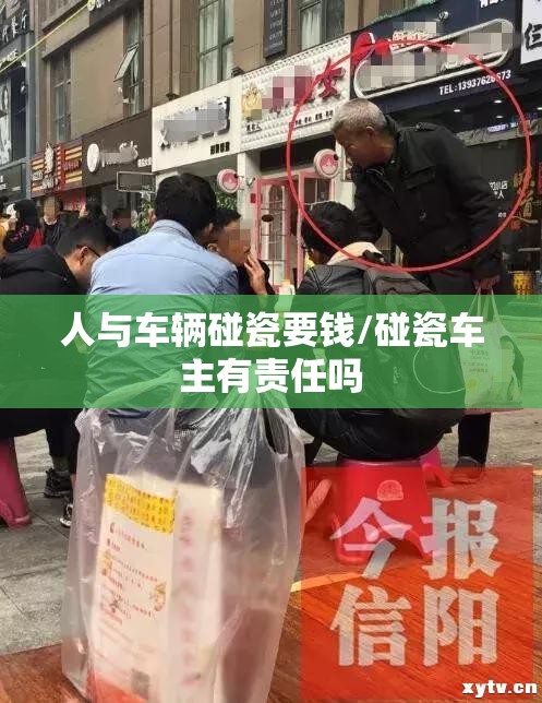 人与车辆碰瓷要钱/碰瓷车主有责任吗 人与车辆碰瓷要钱/碰瓷车主有责任吗