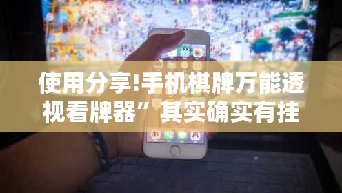 使用分享!手机棋牌万能透视看牌器	”其实确实有挂