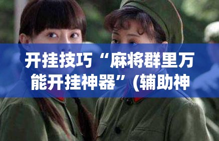 开挂技巧“麻将群里万能开挂神器”(辅助神器)开挂详细教程