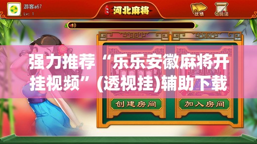 强力推荐“乐乐安徽麻将开挂视频	”(透视挂)辅助下载教程
