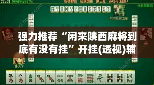 强力推荐“闲来陕西麻将到底有没有挂”开挂(透视)辅助神器