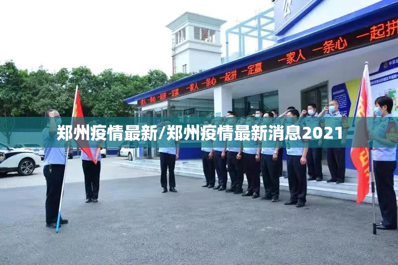 郑州疫情最新/郑州疫情最新消息2021 郑州疫情最新/郑州疫情最新消息2021