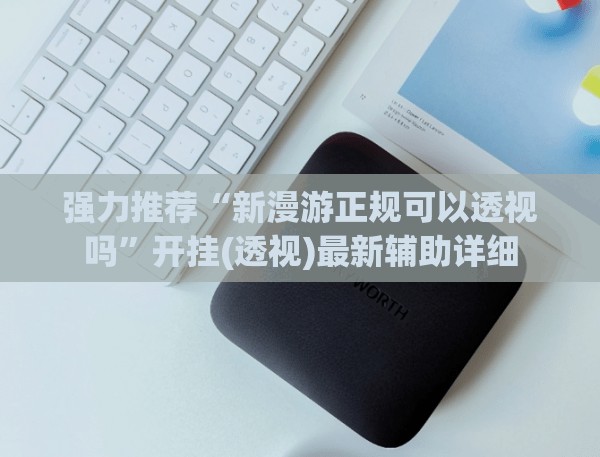 强力推荐“新漫游正规可以透视吗”开挂(透视)最新辅助详细