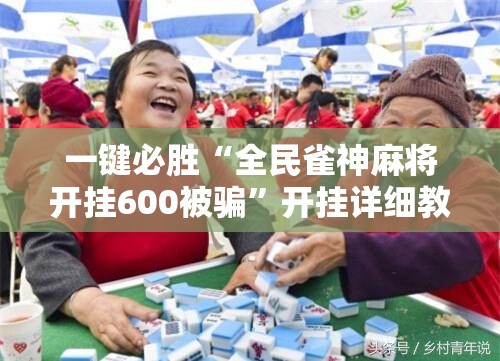 一键必胜“全民雀神麻将开挂600被骗”开挂详细教程