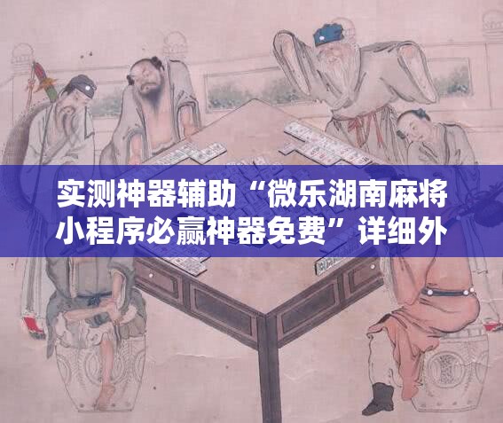 实测神器辅助“微乐湖南麻将小程序必赢神器免费”详细外挂透视辅助软件教程
