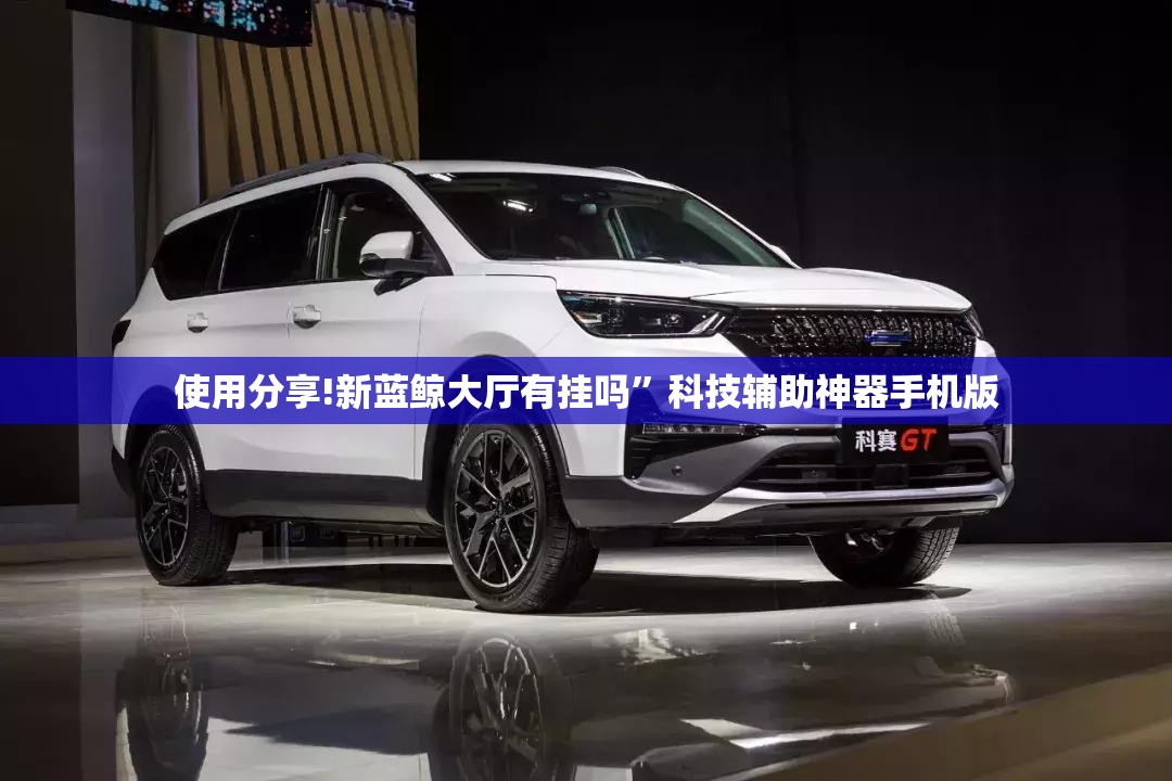 使用分享!新蓝鲸大厅有挂吗	”科技辅助神器手机版