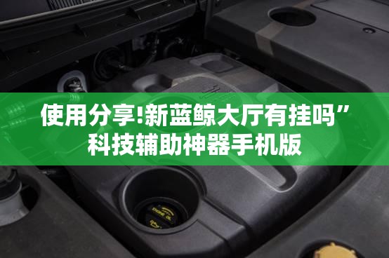 使用分享!新蓝鲸大厅有挂吗”科技辅助神器手机版