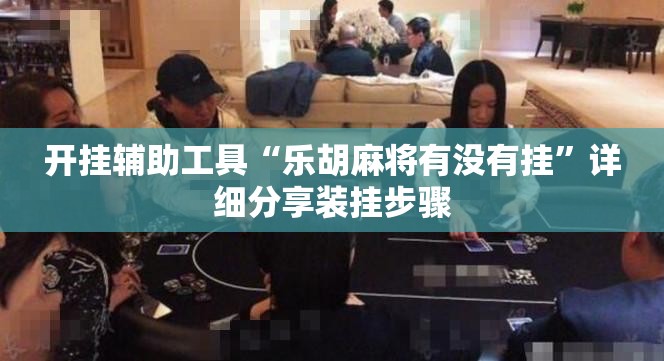 开挂辅助工具“乐胡麻将有没有挂”详细分享装挂步骤