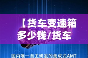 【货车变速箱多少钱/货车变速箱费用】