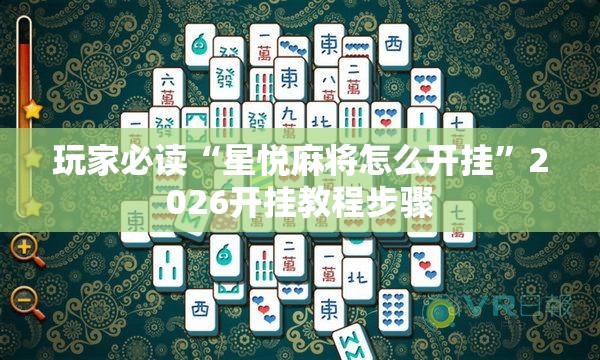 玩家必读“星悦麻将怎么开挂”2026开挂教程步骤