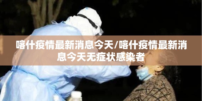 喀什疫情最新消息今天/喀什疫情最新消息今天无症状感染者 喀什疫情最新消息今天/喀什疫情最新消息今天无症状感染者