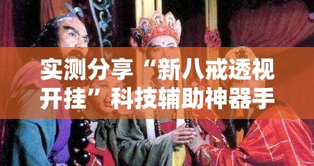 实测分享“新八戒透视开挂	”科技辅助神器手机版