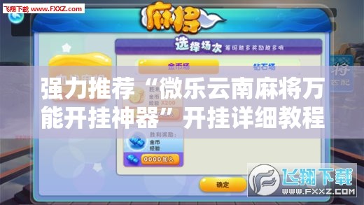 强力推荐“微乐云南麻将万能开挂神器”开挂详细教程