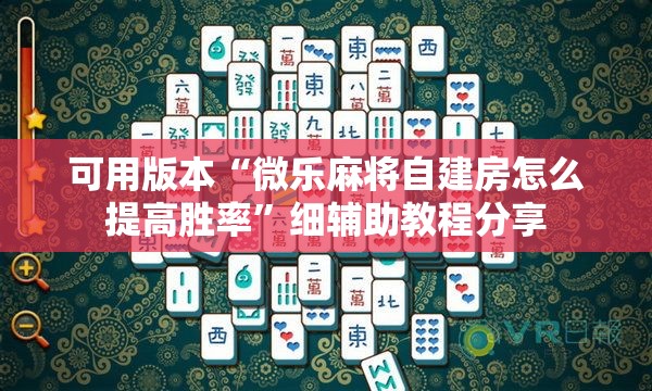 可用版本“微乐麻将自建房怎么提高胜率	”细辅助教程分享