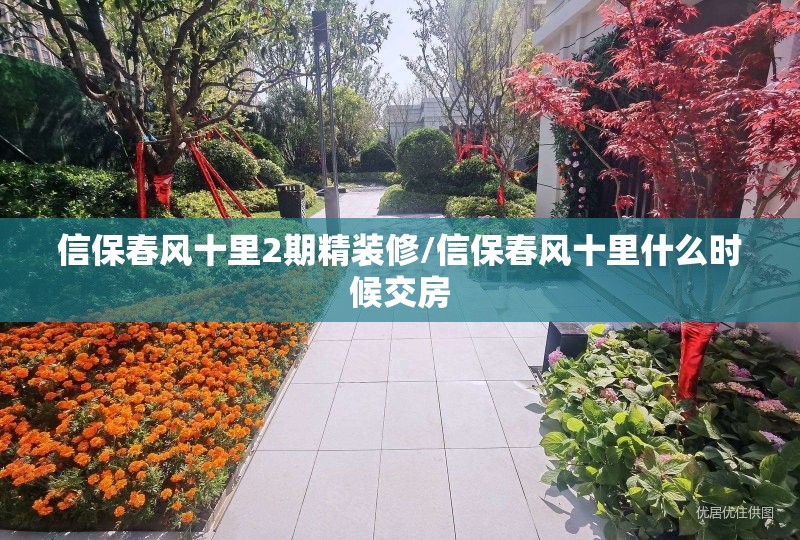 信保春风十里2期精装修/信保春风十里什么时候交房 信保春风十里2期精装修/信保春风十里什么时候交房