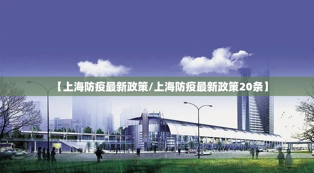 【上海防疫最新政策/上海防疫最新政策20条】 【上海防疫最新政策/上海防疫最新政策20条】