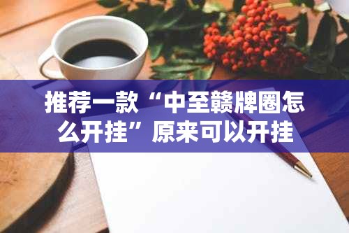 推荐一款“中至赣牌圈怎么开挂”原来可以开挂