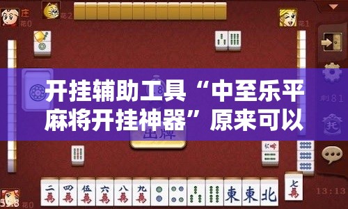 开挂辅助工具“中至乐平麻将开挂神器”原来可以开挂