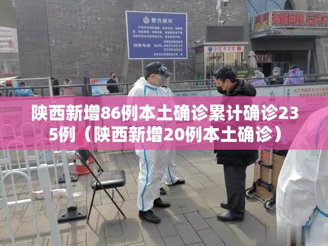 陕西新增86例本土确诊累计确诊235例(陕西新增20例本土确诊) 陕西新增86例本土确诊累计确诊235例(陕西新增20例本土确诊)