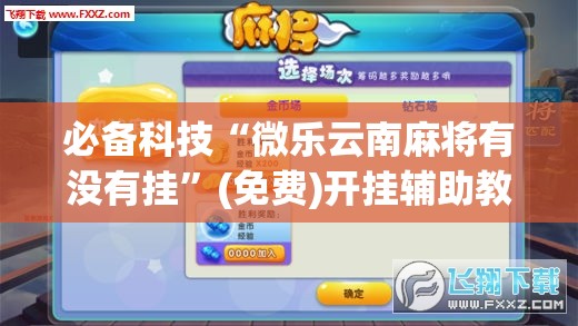 必备科技“微乐云南麻将有没有挂	”(免费)开挂辅助教学(最新辅助开挂教程)