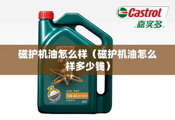 磁护机油怎么样（磁护机油怎么样多少钱）