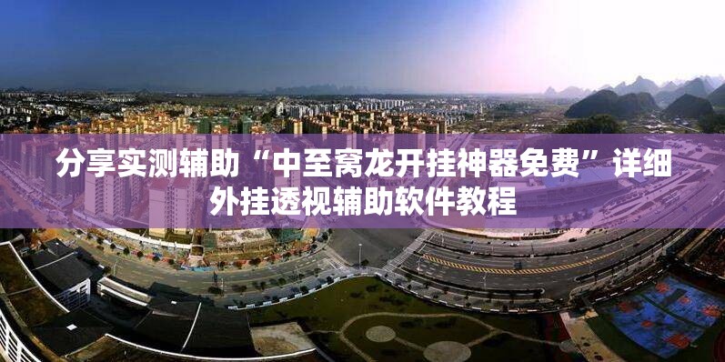 分享实测辅助“中至窝龙开挂神器免费	”详细外挂透视辅助软件教程