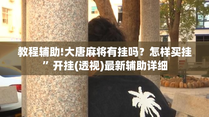 教程辅助!大唐麻将有挂吗？怎样买挂	”开挂(透视)最新辅助详细