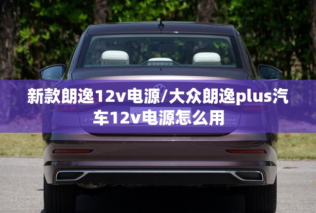 新款朗逸12v电源/大众朗逸plus汽车12v电源怎么用