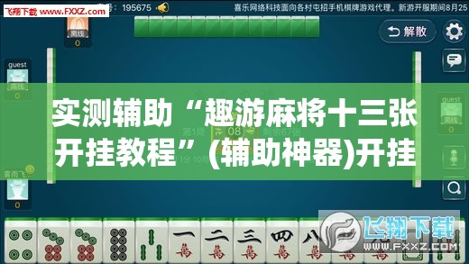 实测辅助“趣游麻将十三张开挂教程”(辅助神器)开挂详细教程